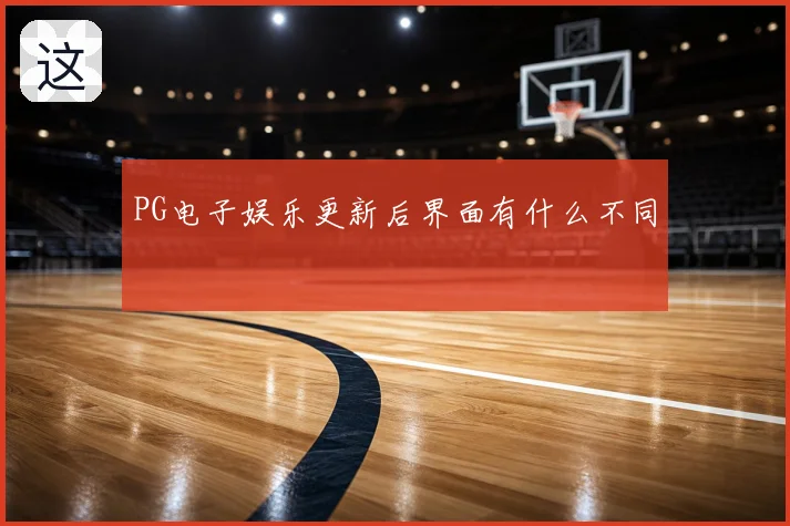 PG电子娱乐更新后界面有什么不同