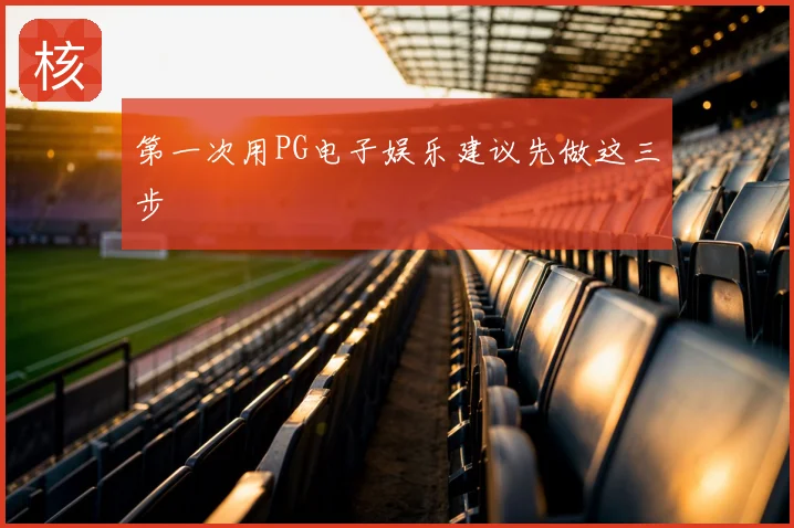 第一次用PG电子娱乐建议先做这三步