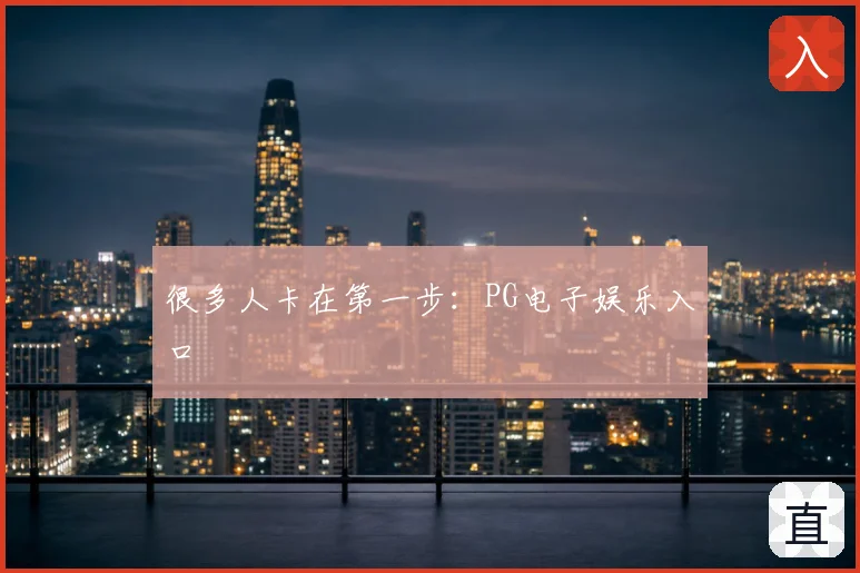 很多人卡在第一步：PG电子娱乐入口